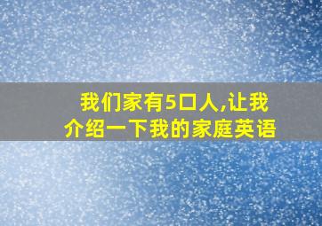 我们家有5口人,让我介绍一下我的家庭英语