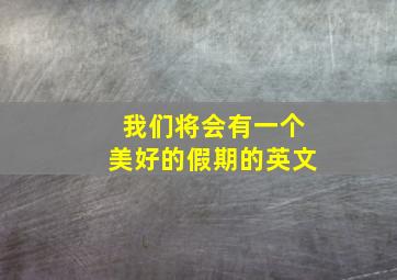 我们将会有一个美好的假期的英文