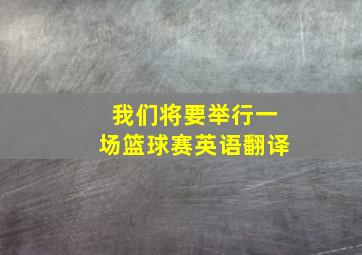 我们将要举行一场篮球赛英语翻译