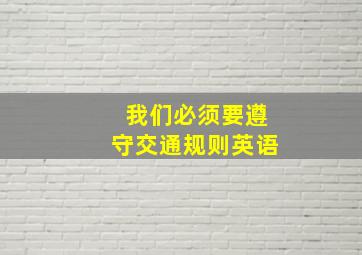 我们必须要遵守交通规则英语