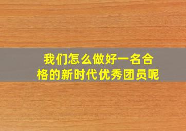 我们怎么做好一名合格的新时代优秀团员呢