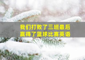 我们打败了三班最后赢得了篮球比赛英语