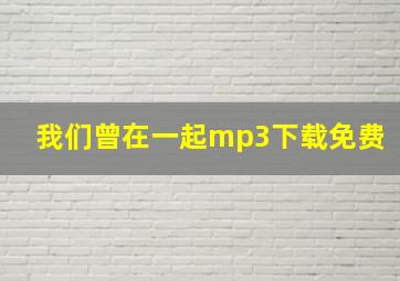 我们曾在一起mp3下载免费