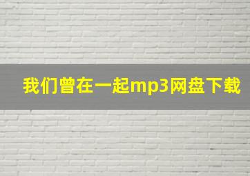 我们曾在一起mp3网盘下载