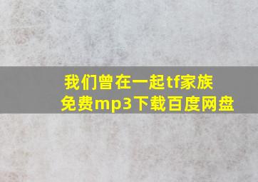 我们曾在一起tf家族免费mp3下载百度网盘