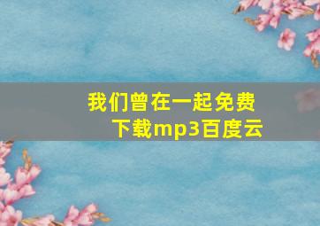 我们曾在一起免费下载mp3百度云