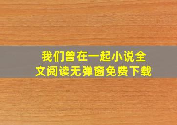 我们曾在一起小说全文阅读无弹窗免费下载