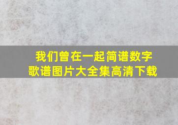 我们曾在一起简谱数字歌谱图片大全集高清下载