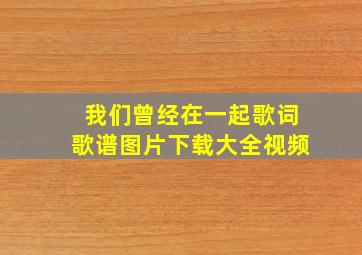 我们曾经在一起歌词歌谱图片下载大全视频