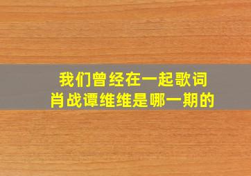 我们曾经在一起歌词肖战谭维维是哪一期的