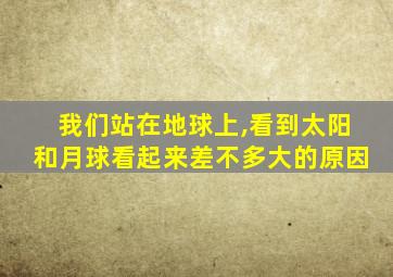 我们站在地球上,看到太阳和月球看起来差不多大的原因