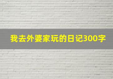 我去外婆家玩的日记300字