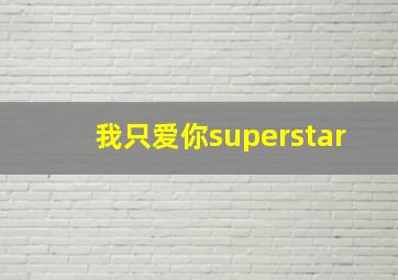 我只爱你superstar