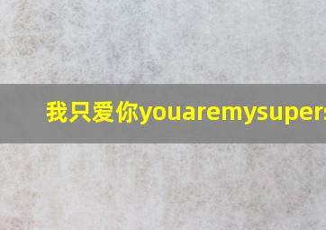 我只爱你youaremysuperstar