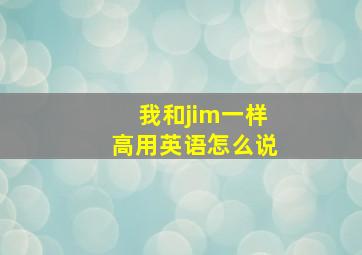 我和jim一样高用英语怎么说