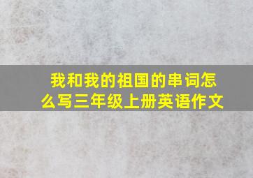 我和我的祖国的串词怎么写三年级上册英语作文