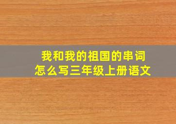 我和我的祖国的串词怎么写三年级上册语文