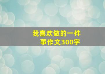 我喜欢做的一件事作文300字