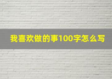 我喜欢做的事100字怎么写