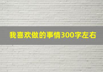 我喜欢做的事情300字左右