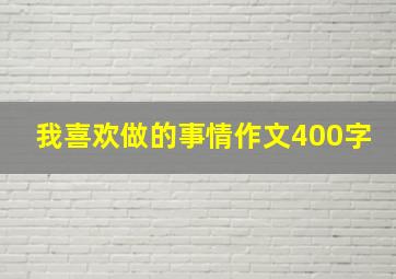 我喜欢做的事情作文400字