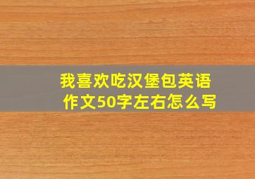 我喜欢吃汉堡包英语作文50字左右怎么写