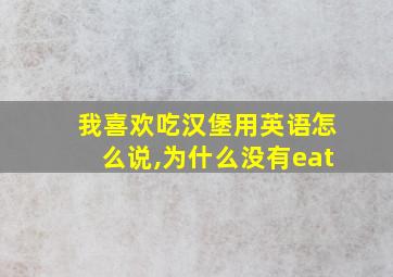 我喜欢吃汉堡用英语怎么说,为什么没有eat