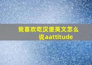 我喜欢吃汉堡英文怎么说aattitude