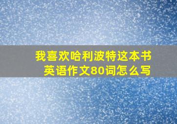 我喜欢哈利波特这本书英语作文80词怎么写