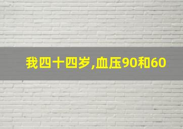 我四十四岁,血压90和60