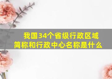 我国34个省级行政区域简称和行政中心名称是什么