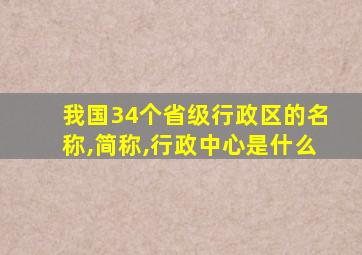 我国34个省级行政区的名称,简称,行政中心是什么