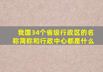 我国34个省级行政区的名称简称和行政中心都是什么