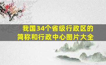 我国34个省级行政区的简称和行政中心图片大全