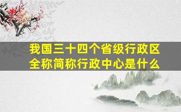 我国三十四个省级行政区全称简称行政中心是什么