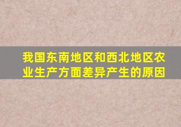 我国东南地区和西北地区农业生产方面差异产生的原因