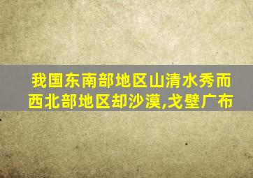 我国东南部地区山清水秀而西北部地区却沙漠,戈壁广布