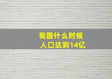 我国什么时候人口达到14亿