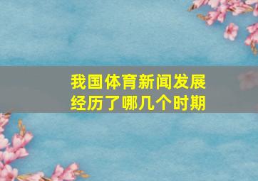 我国体育新闻发展经历了哪几个时期