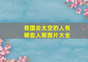 我国去太空的人有哪些人呢图片大全