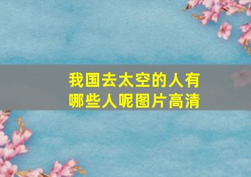 我国去太空的人有哪些人呢图片高清