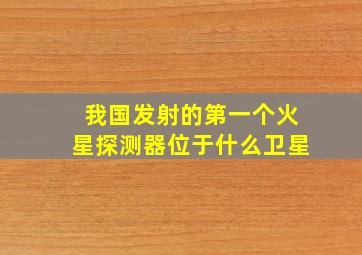 我国发射的第一个火星探测器位于什么卫星