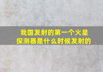 我国发射的第一个火星探测器是什么时候发射的