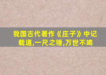 我国古代著作《庄子》中记载道,一尺之锤,万世不竭