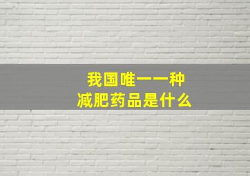 我国唯一一种减肥药品是什么