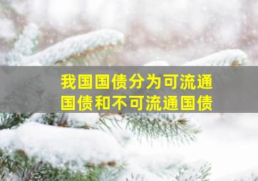 我国国债分为可流通国债和不可流通国债