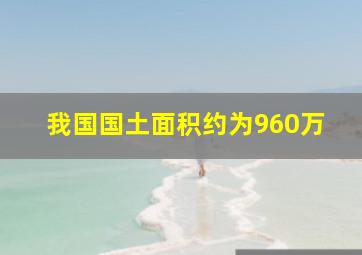 我国国土面积约为960万