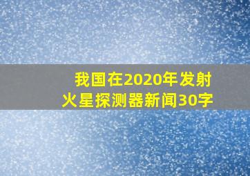 我国在2020年发射火星探测器新闻30字