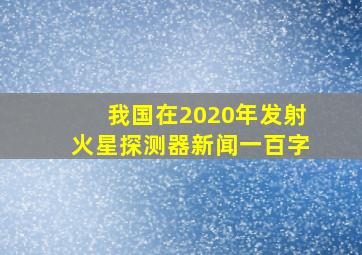 我国在2020年发射火星探测器新闻一百字