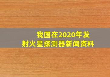 我国在2020年发射火星探测器新闻资料